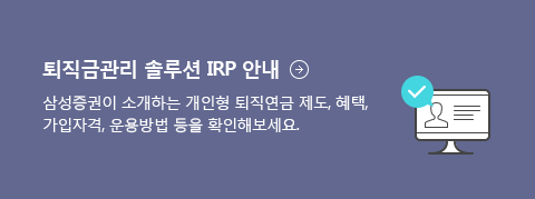 퇴직금관리 솔루션 IRP 안내 - 삼성증권이 소개하는 개인형 퇴직연금 제도, 혜택, 가입자격, 운용방법 등을 확인해보세요.